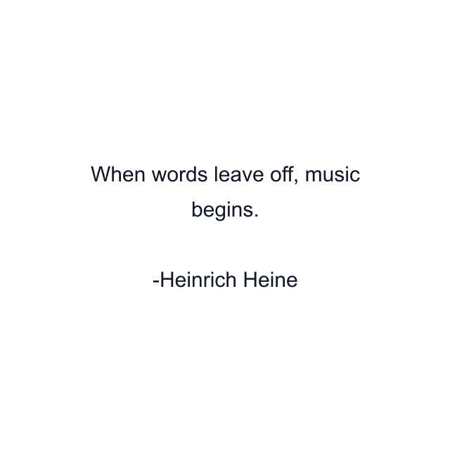 When words leave off, music begins.