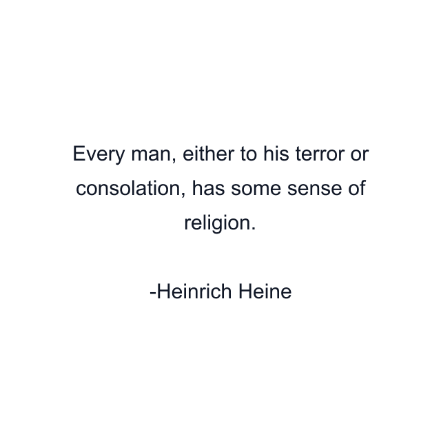 Every man, either to his terror or consolation, has some sense of religion.