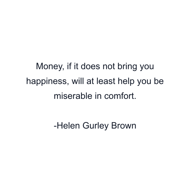 Money, if it does not bring you happiness, will at least help you be miserable in comfort.