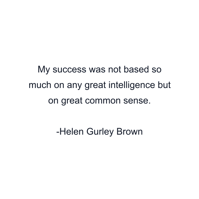 My success was not based so much on any great intelligence but on great common sense.