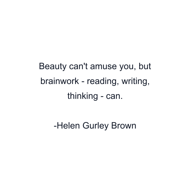 Beauty can't amuse you, but brainwork - reading, writing, thinking - can.