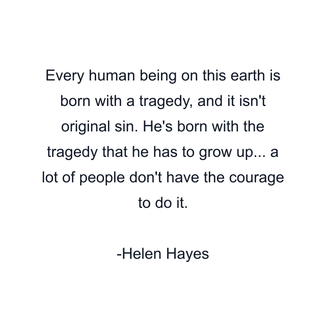 Every human being on this earth is born with a tragedy, and it isn't original sin. He's born with the tragedy that he has to grow up... a lot of people don't have the courage to do it.