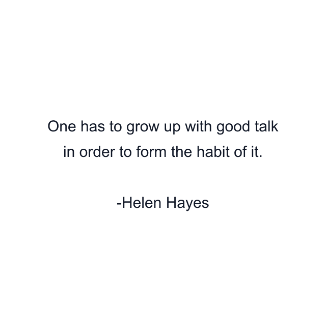 One has to grow up with good talk in order to form the habit of it.