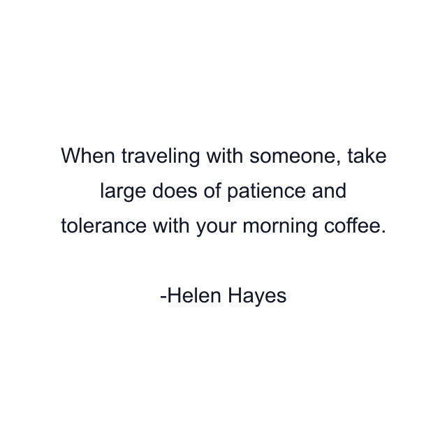 When traveling with someone, take large does of patience and tolerance with your morning coffee.