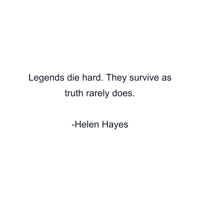 Legends die hard. They survive as truth rarely does.