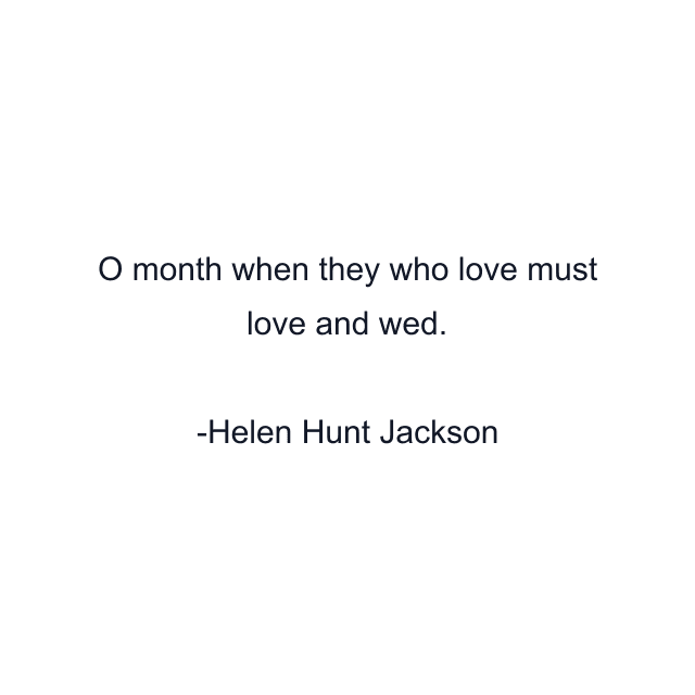 O month when they who love must love and wed.