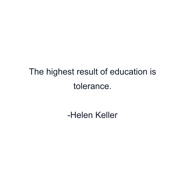 The highest result of education is tolerance.