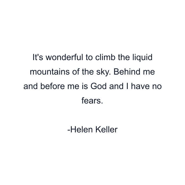 It's wonderful to climb the liquid mountains of the sky. Behind me and before me is God and I have no fears.