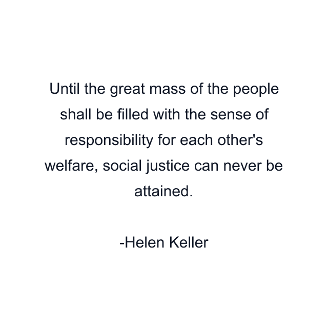 Until the great mass of the people shall be filled with the sense of responsibility for each other's welfare, social justice can never be attained.