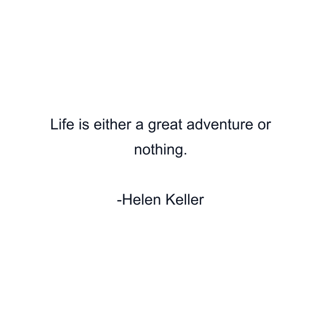 Life is either a great adventure or nothing.