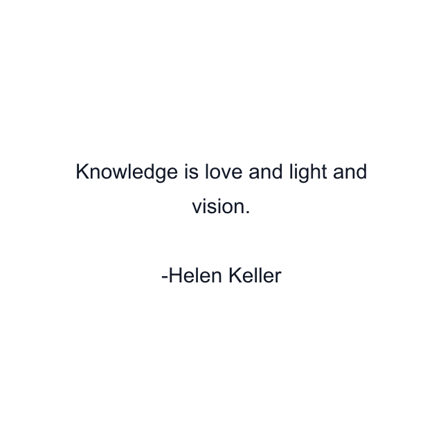 Knowledge is love and light and vision.