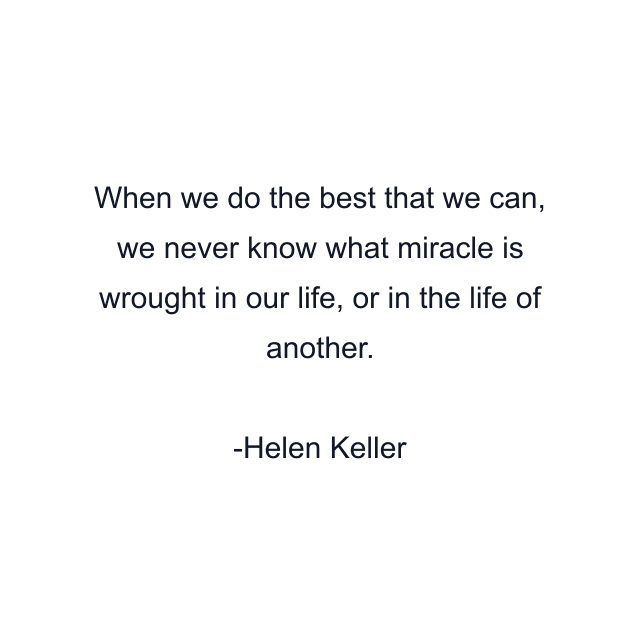 When we do the best that we can, we never know what miracle is wrought in our life, or in the life of another.