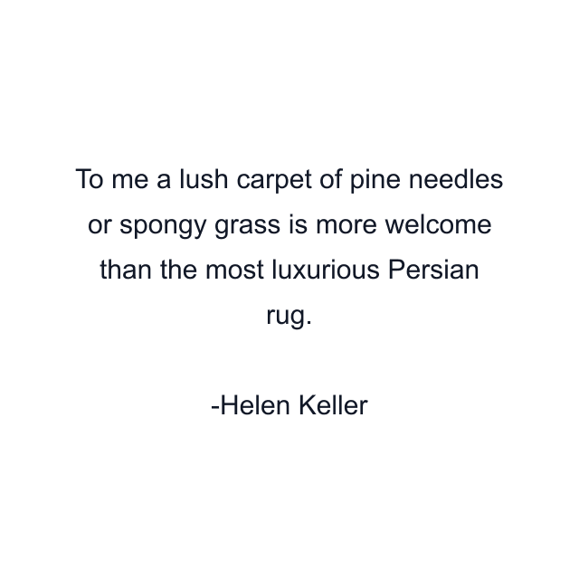 To me a lush carpet of pine needles or spongy grass is more welcome than the most luxurious Persian rug.