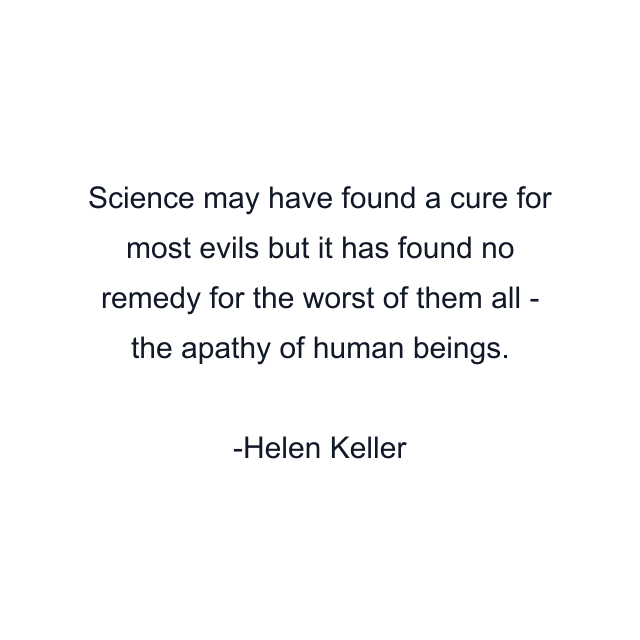 Science may have found a cure for most evils but it has found no remedy for the worst of them all - the apathy of human beings.