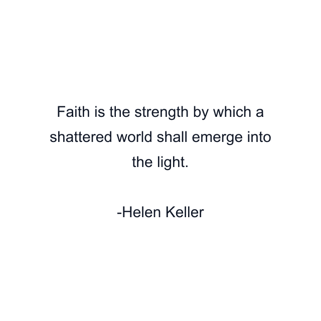 Faith is the strength by which a shattered world shall emerge into the light.