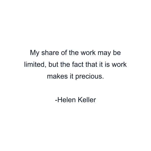 My share of the work may be limited, but the fact that it is work makes it precious.