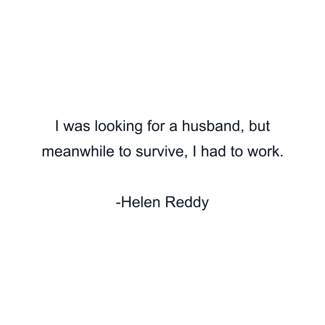 I was looking for a husband, but meanwhile to survive, I had to work.