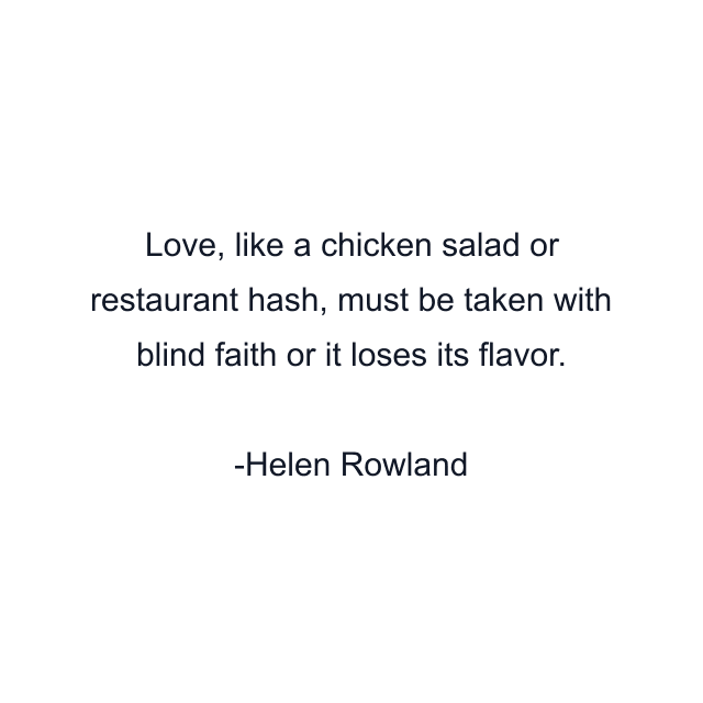 Love, like a chicken salad or restaurant hash, must be taken with blind faith or it loses its flavor.