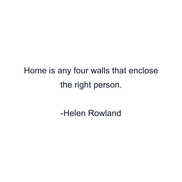 Home is any four walls that enclose the right person.