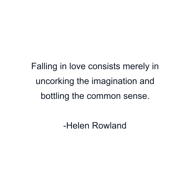 Falling in love consists merely in uncorking the imagination and bottling the common sense.