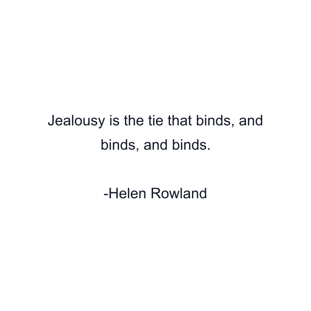 Jealousy is the tie that binds, and binds, and binds.