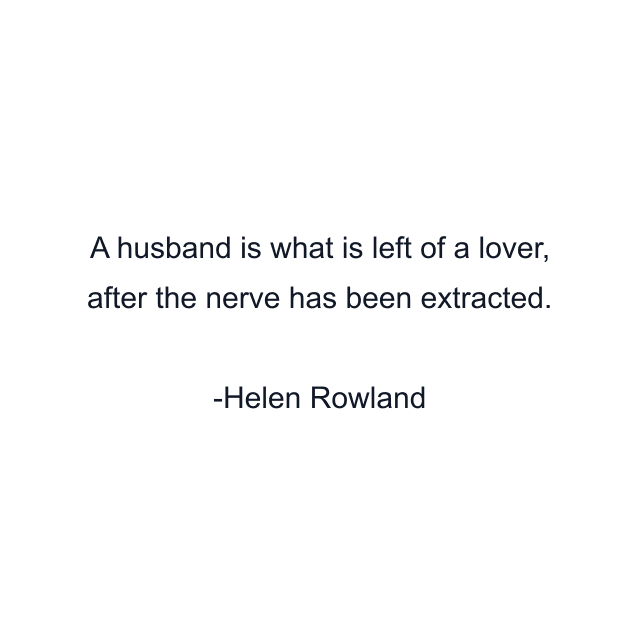 A husband is what is left of a lover, after the nerve has been extracted.