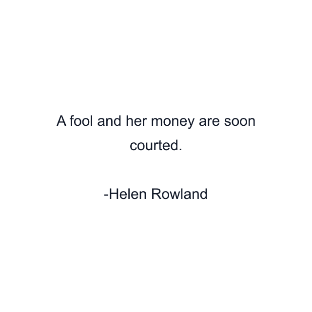 A fool and her money are soon courted.