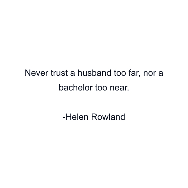 Never trust a husband too far, nor a bachelor too near.