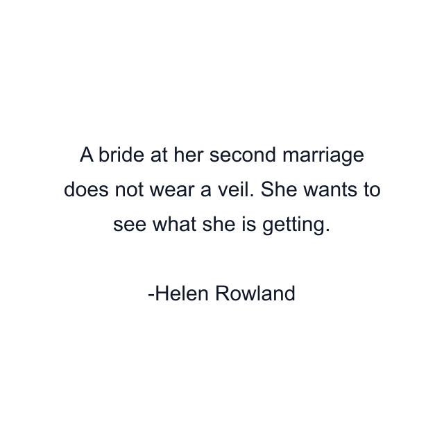 A bride at her second marriage does not wear a veil. She wants to see what she is getting.