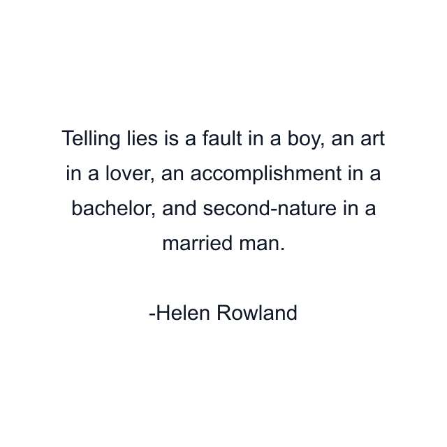 Telling lies is a fault in a boy, an art in a lover, an accomplishment in a bachelor, and second-nature in a married man.