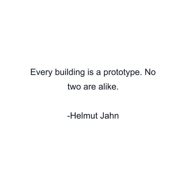 Every building is a prototype. No two are alike.