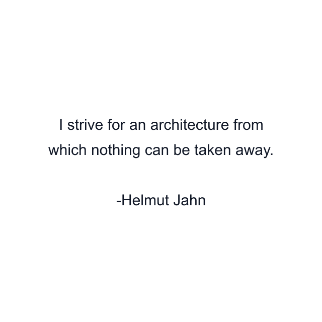 I strive for an architecture from which nothing can be taken away.