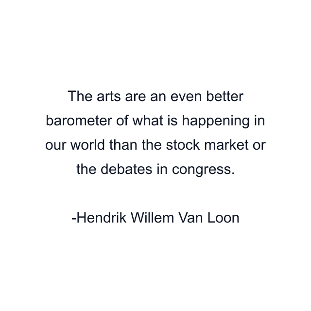 The arts are an even better barometer of what is happening in our world than the stock market or the debates in congress.