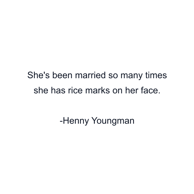 She's been married so many times she has rice marks on her face.