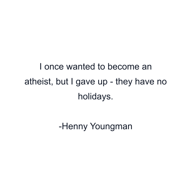 I once wanted to become an atheist, but I gave up - they have no holidays.