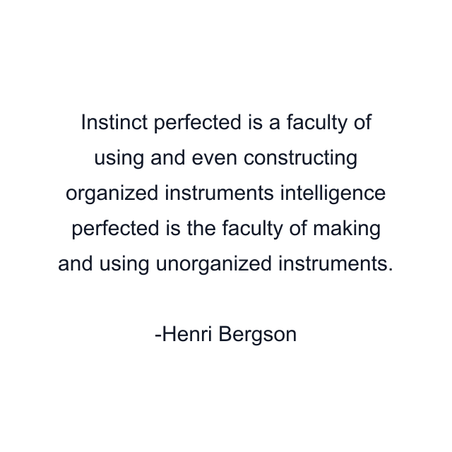 Instinct perfected is a faculty of using and even constructing organized instruments intelligence perfected is the faculty of making and using unorganized instruments.