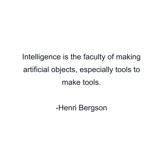 Intelligence is the faculty of making artificial objects, especially tools to make tools.