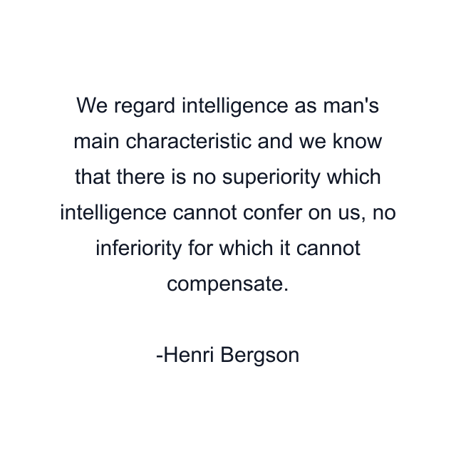 We regard intelligence as man's main characteristic and we know that there is no superiority which intelligence cannot confer on us, no inferiority for which it cannot compensate.