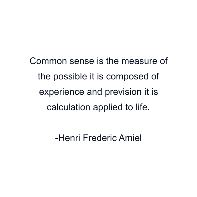 Common sense is the measure of the possible it is composed of experience and prevision it is calculation applied to life.