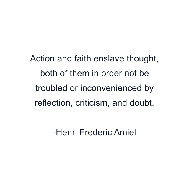 Action and faith enslave thought, both of them in order not be troubled or inconvenienced by reflection, criticism, and doubt.