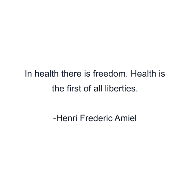 In health there is freedom. Health is the first of all liberties.