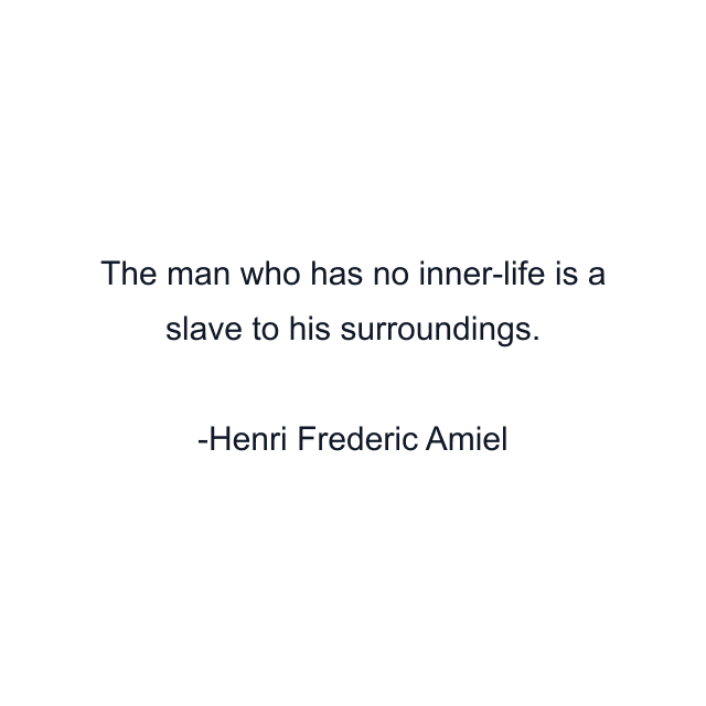 The man who has no inner-life is a slave to his surroundings.