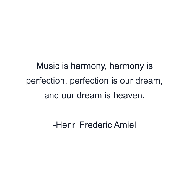 Music is harmony, harmony is perfection, perfection is our dream, and our dream is heaven.