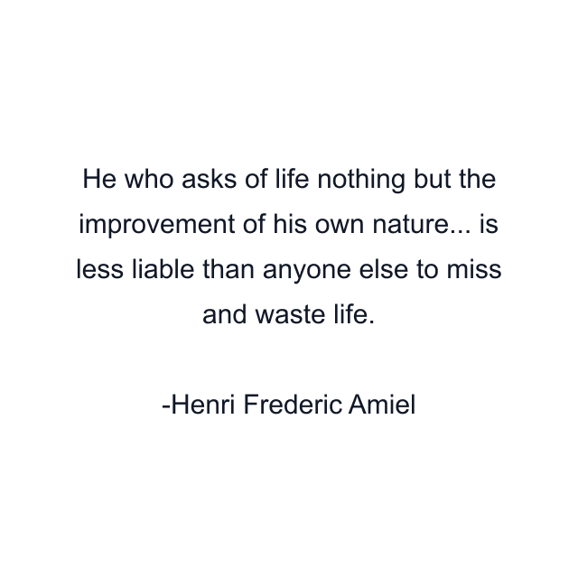 He who asks of life nothing but the improvement of his own nature... is less liable than anyone else to miss and waste life.