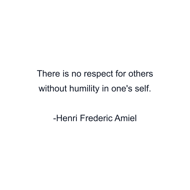 There is no respect for others without humility in one's self.