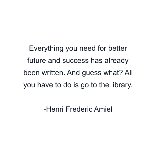 Everything you need for better future and success has already been written. And guess what? All you have to do is go to the library.