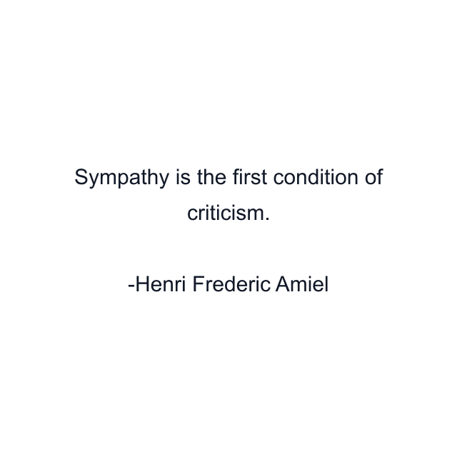 Sympathy is the first condition of criticism.