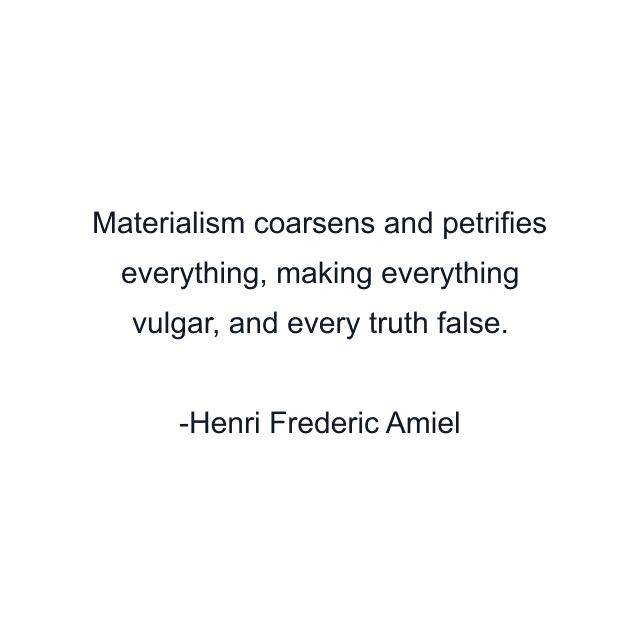 Materialism coarsens and petrifies everything, making everything vulgar, and every truth false.