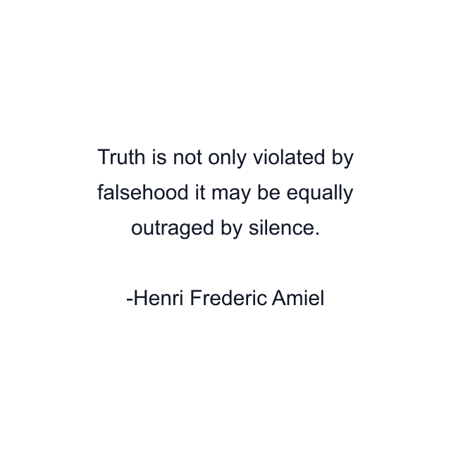 Truth is not only violated by falsehood it may be equally outraged by silence.