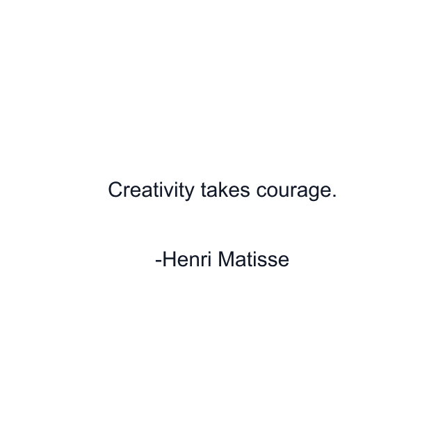 Creativity takes courage.